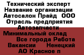 Технический эксперт › Название организации ­ Автосалон Прайд, ООО › Отрасль предприятия ­ Автозапчасти › Минимальный оклад ­ 15 000 - Все города Работа » Вакансии   . Ненецкий АО,Красное п.